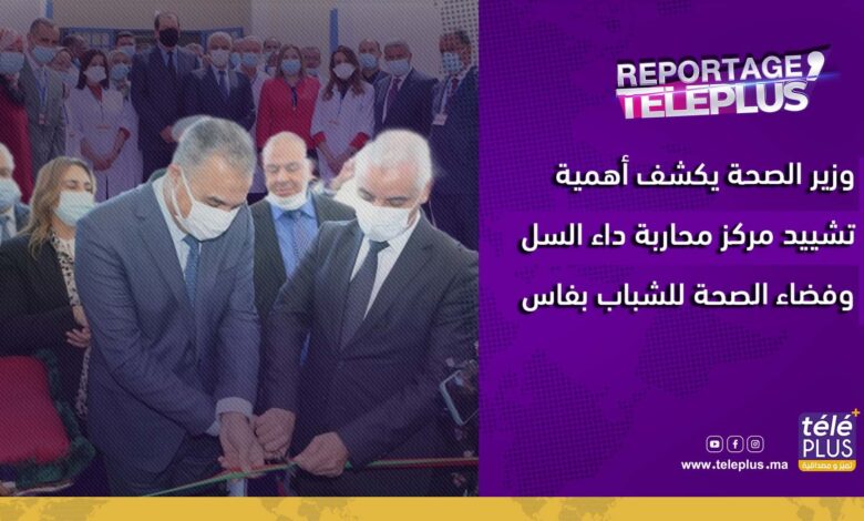 وزير الصحة يكشف أهمية تشييد مركز محاربة داء السل وفضاء الصحة للشباب بفاس