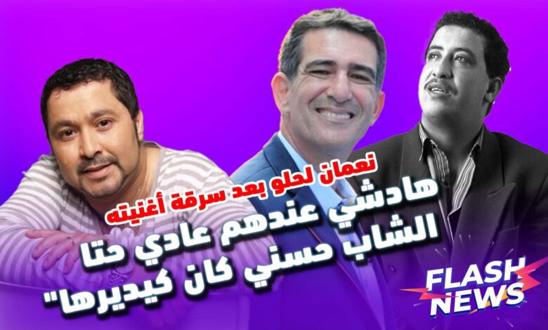 FLASHNEWS | نعمان لحلو بعد سرقة أغنيته: "هادشي عندهم عادي حتا الشاب حسني كان كيديرها"